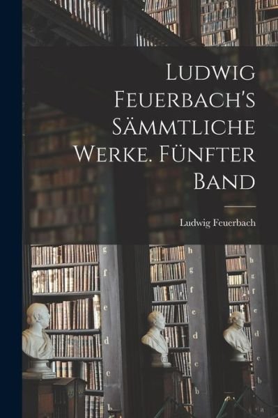 Cover for Ludwig Feuerbach · Ludwig Feuerbach's Sämmtliche Werke. Fünfter Band (Book) (2022)