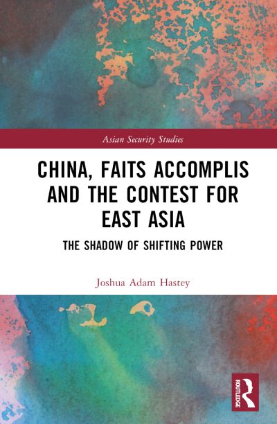 Cover for Hastey, Joshua (the Robertson School of Government, at Regent University, USA) · China, Faits Accomplis and the Contest for East Asia: The Shadow of Shifting Power - Asian Security Studies (Hardcover Book) (2023)