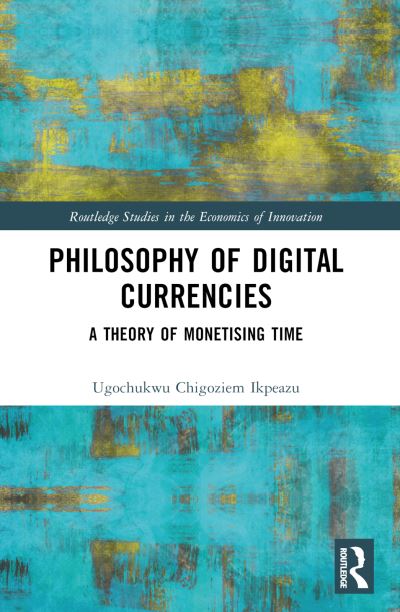 Cover for Ugochukwu Chigoziem Ikpeazu · Philosophy of Digital Currencies: A Theory of Monetizing Time - Routledge Studies in the Economics of Innovation (Paperback Book) (2024)