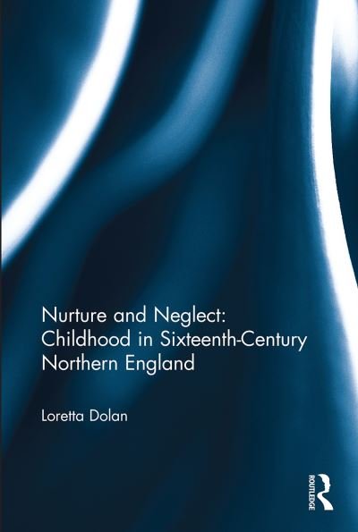 Cover for Dolan, Loretta (University of Western Australia) · Nurture and Neglect: Childhood in Sixteenth-Century Northern England (Paperback Bog) (2022)
