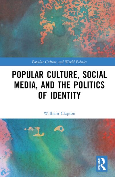 Clapton, William (University of New South Wales, Australia) · Popular Culture, Social Media, and the Politics of Identity - Popular Culture and World Politics (Hardcover Book) (2024)