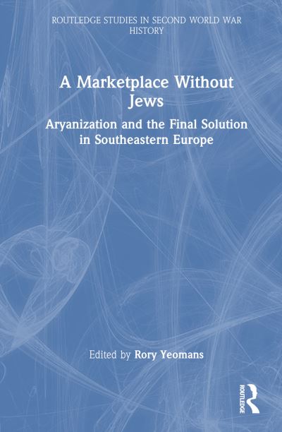 A Marketplace Without Jews: Aryanization and the Final Solution in Southeastern Europe - Routledge Studies in Second World War History -  - Książki - Taylor & Francis Ltd - 9781032767413 - 11 listopada 2024