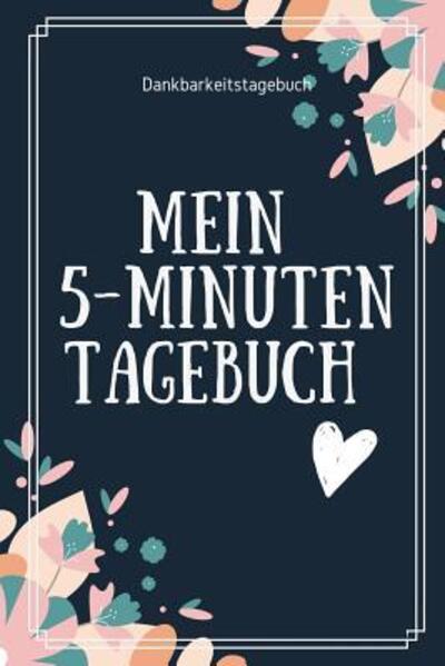 Cover for Dankbar Tagebuch · MEIN 5-MINUTEN TAGEBUCH DANKBARKEITSTAGEBUCH A5 Tagebuch mit motivierenden Zitaten für Dankbarkeit | 5- Minuten Tagebuch | Geschenk für Frauen Mama ... | Achtsamkeit | Planer | (Taschenbuch) (2019)