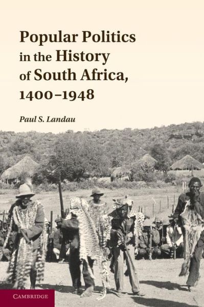 Cover for Landau, Paul S. (University of Maryland, College Park) · Popular Politics in the History of South Africa, 1400–1948 (Paperback Book) (2013)