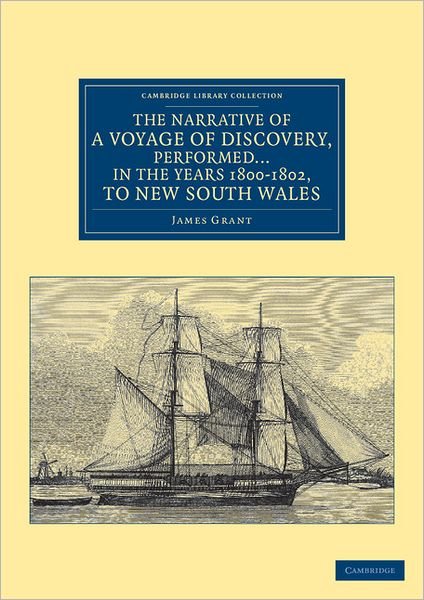 Cover for James Grant · The Narrative of a Voyage of Discovery, Performed in His Majesty's Vessel the Lady Nelson … in the Years 1800, 1801, and 1802, to New South Wales - Cambridge Library Collection - Maritime Exploration (Paperback Bog) (2011)
