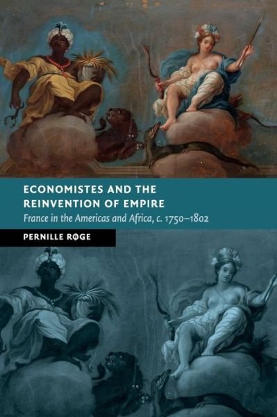 Economistes and the Reinvention of Empire: France in the Americas and Africa, c.1750–1802 - New Studies in European History - Røge, Pernille (University of Pittsburgh) - Boeken - Cambridge University Press - 9781108716413 - 20 augustus 2020