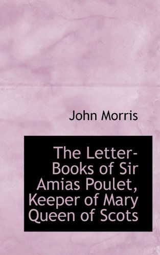 Cover for John Morris · The Letter-Books of Sir Amias Poulet, Keeper of Mary Queen of Scots (Pocketbok) (2009)