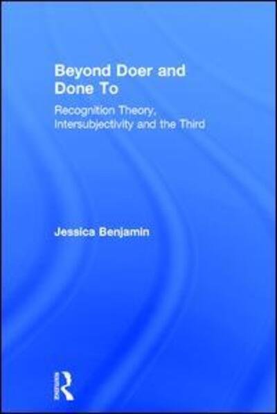 Beyond Doer and Done to: Recognition Theory, Intersubjectivity and the Third - Benjamin, Jessica (New York University, USA) - Books - Taylor & Francis Ltd - 9781138218413 - June 21, 2017