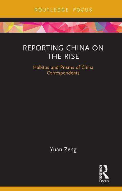 Cover for Yuan Zeng · Reporting China on the Rise: Habitus and Prisms of China Correspondents - Routledge Focus on Communication and Society (Gebundenes Buch) (2019)