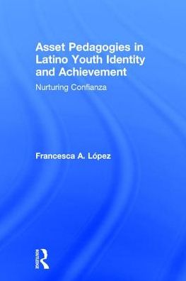 Cover for Lopez, Francesca A. (The University of Arizona, USA) · Asset Pedagogies in Latino Youth Identity and Achievement: Nurturing Confianza (Hardcover Book) (2017)