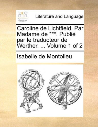 Cover for Isabelle De Montolieu · Caroline De Lichtfield. Par Madame De ***. Publié Par Le Traducteur De Werther. ...  Volume 1 of 2 (Paperback Book) [French edition] (2010)