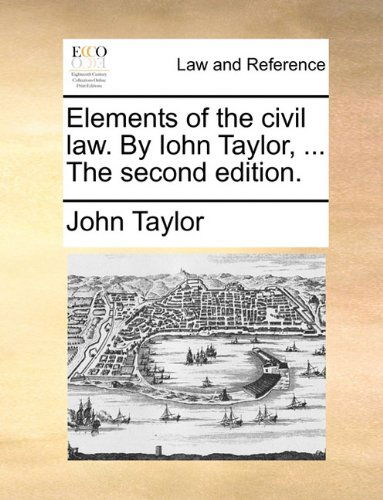 Cover for John Taylor · Elements of the Civil Law. by Iohn Taylor, ... the Second Edition. (Paperback Book) (2010)