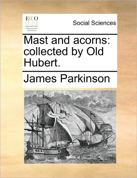 Mast and Acorns: Collected by Old Hubert. - James Parkinson - Books - Gale Ecco, Print Editions - 9781170629413 - May 29, 2010