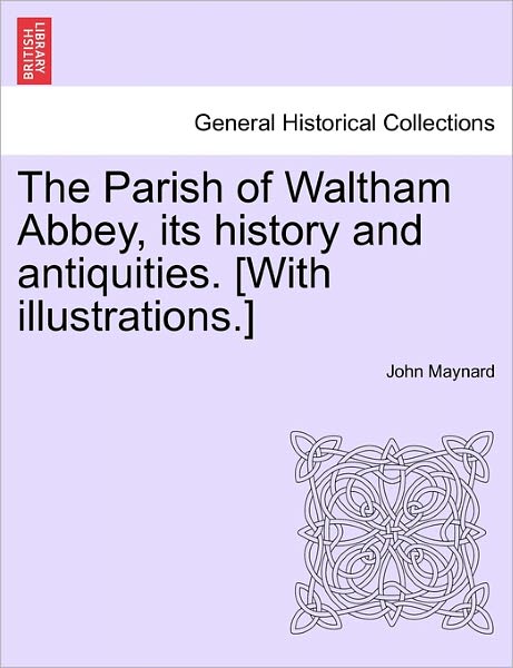 Cover for John Maynard · The Parish of Waltham Abbey, Its History and Antiquities. [with Illustrations.] (Paperback Book) (2011)