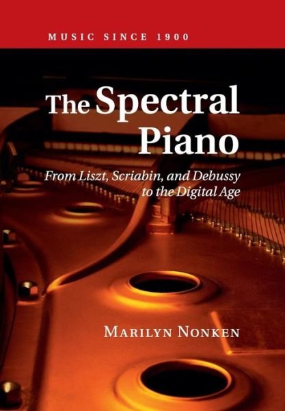Cover for Nonken, Marilyn (Dr, New York University) · The Spectral Piano: From Liszt, Scriabin, and Debussy to the Digital Age - Music since 1900 (Paperback Book) (2016)