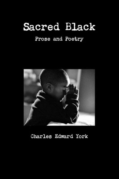 Sacred Black: Prose and Poetry - Charles Edward York - Books - Lulu.com - 9781329490413 - August 20, 2015