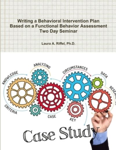 Cover for Riffel, Ph.D., Laura A. · Writing a Behavioral Intervention Plan Based on a Functional Behavior Assessment Two Day Seminar (Paperback Book) (2016)