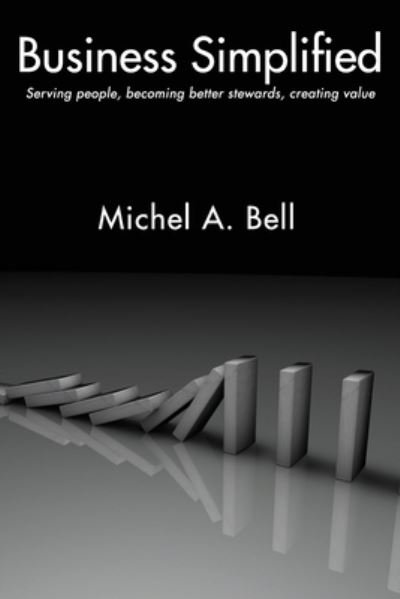 Cover for MSc, Author, Founder &amp; President Michel A. Bell F.C.C.A · Business Simplified: Serving people, becoming better stewards, creating value (Paperback Book) (2017)