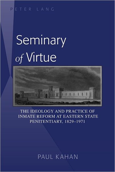 Cover for Paul Kahan · Seminary of Virtue: The Ideology and Practice of Inmate Reform at Eastern State Penitentiary, 1829-1971 (Pocketbok) [New edition] (2012)