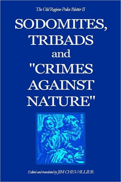 Cover for Jim Chevallier · The Old Regime Police Blotter Ii: Sodomites, Tribads and &quot;Crimes Against Nature.&quot; (Pocketbok) (2010)