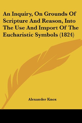 Cover for Alexander Knox · An Inquiry, on Grounds of Scripture and Reason, into the Use and Import of the Eucharistic Symbols (1824) (Paperback Book) (2008)