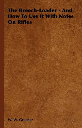 The Breech-loader - and How to Use It with Notes on Rifles - W. W. Greener - Books - Holley Press - 9781444652413 - September 14, 2009