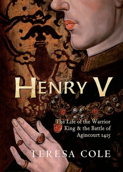 Cover for Teresa Cole · Henry V: The Life of the Warrior King &amp; the Battle of Agincourt (Paperback Book) (2016)