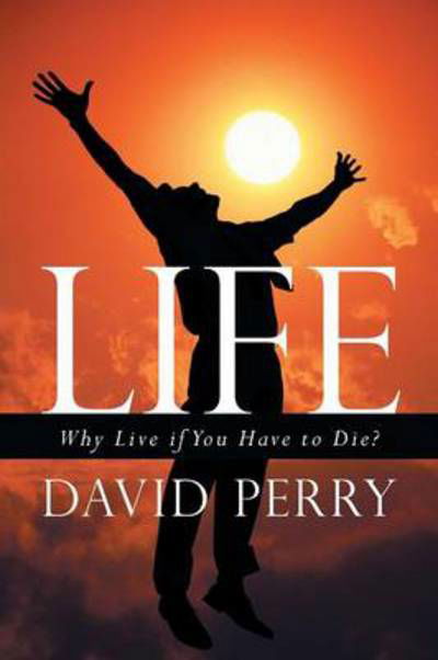 Cover for David Perry · Life: Why Live if You Have to Die? (Pocketbok) (2013)