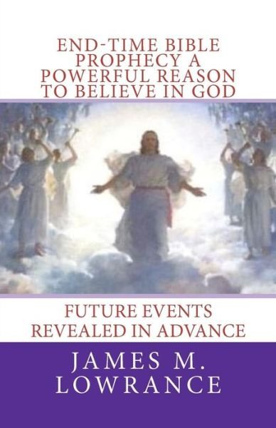 Cover for James M Lowrance · End-time Bible Prophecy a Powerful Reason to Believe in God: Future Events Revealed in Advance (Paperback Book) (2010)