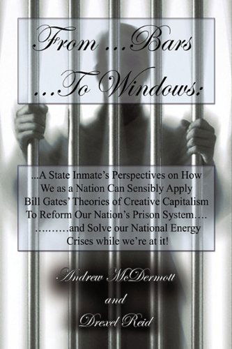 Cover for Drexel Reid · From.........bars To........windows: &quot;A State Inmate's Perspectives on How We As a Nation Can Sensibly Apply Bill Gates Theories of Creative ... Our Nation's Energy Crisis While We're at It! (Pocketbok) (2011)