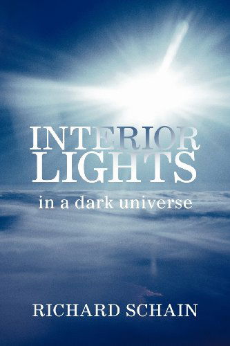 Interior Lights in a Dark Universe - Richard Schain - Books - iUniverse - 9781469738413 - January 25, 2012