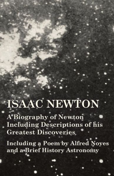 Cover for Isaac Newton - a Biography of Newton Including Descriptions of His Greatest Discoveries - Including a Poem by Alfred Noyes and a Brief History Astronomy (Paperback Book) (2014)