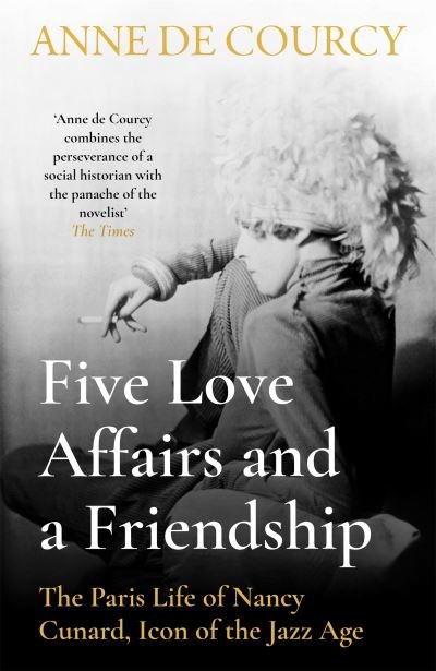 Five Love Affairs and a Friendship: The Paris Life of Nancy Cunard, Icon of the Jazz Age - Anne De Courcy - Książki - Orion Publishing Co - 9781474617413 - 28 kwietnia 2022
