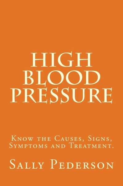 High Blood Pressure: Know the Causes, Signs, Symptoms and Treatment - Sally Pederson - Books - Createspace - 9781484083413 - May 1, 2013