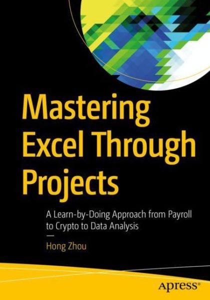 Cover for Hong Zhou · Mastering Excel Through Projects: A Learn-by-Doing Approach from Payroll to Crypto to Data Analysis (Paperback Book) [1st edition] (2021)