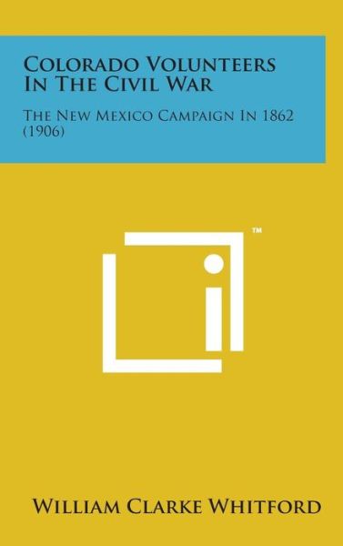 Cover for William Clarke Whitford · Colorado Volunteers in the Civil War: the New Mexico Campaign in 1862 (1906) (Hardcover Book) (2014)