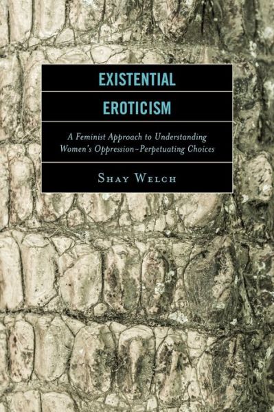 Cover for Shay Welch · Existential Eroticism: A Feminist Approach to Understanding Women's Oppression-Perpetuating Choices (Hardcover Book) (2015)
