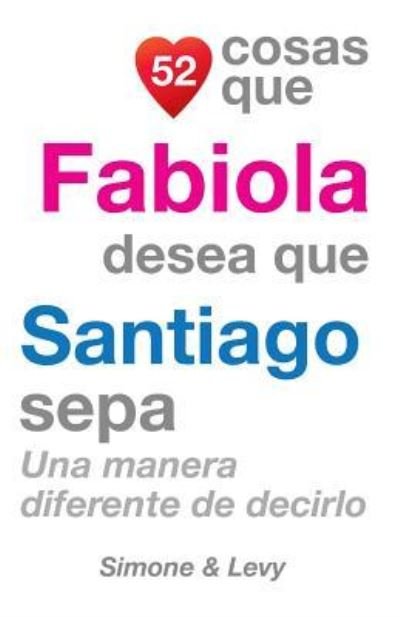 52 Cosas Que Fabiola Desea Que Santiago Sepa: Una Manera Diferente De Decirlo - J L Leyva - Livres - Createspace - 9781511589413 - 30 octobre 2014