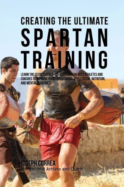 Creating the Ultimate Spartan Training: Learn the Secrets and Tricks Used by the Best Athletes and Coaches to Improve Your Conditioning, Athleticism, - Correa (Professional Athlete and Coach) - Livros - Createspace - 9781515370413 - 5 de agosto de 2015