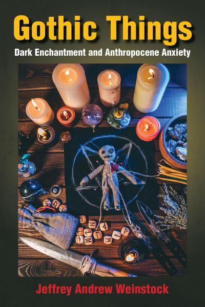 Cover for Jeffrey Andrew Weinstock · Gothic Things: Dark Enchantment and Anthropocene Anxiety (Hardcover Book) (2023)