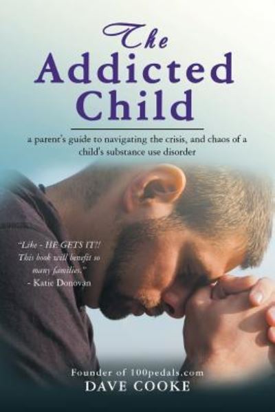 Cover for Dave Cooke · The Addicted Child : a parent's guide to navigating the crisis, and chaos of a child's substance use disorder (Paperback Book) (2018)