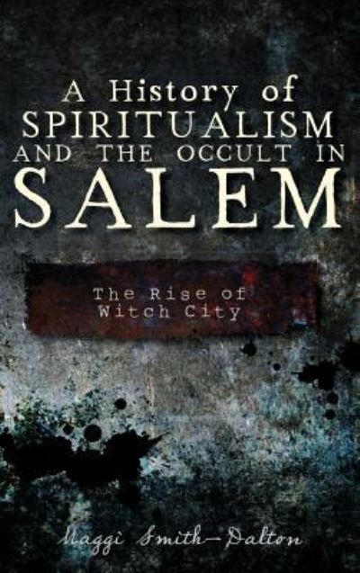 Cover for Maggi Smith-Dalton · A History of Spiritualism and the Occult in Salem (Hardcover Book) (2012)