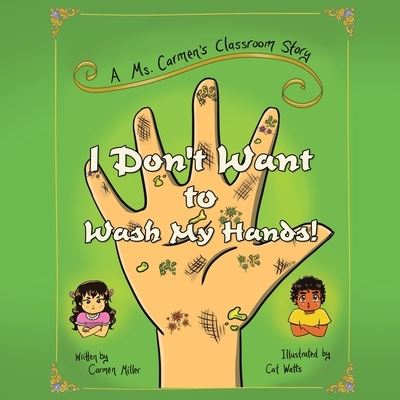 Cover for Carmen Miller · I Don't Want to Wash My Hands! A Ms. Carmen's Classroom Story (Buch) (2020)