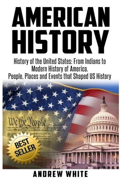 American History : History of the United States : From Indians to Modern History of America. People, Places and Events that Shaped US History - Andrew White - Books - Createspace Independent Publishing Platf - 9781548110413 - June 13, 2017
