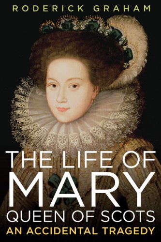 The Life of Mary, Queen of Scots: an Accidental Tragedy - Roderick Graham - Książki - Pegasus - 9781605981413 - 1 marca 2011