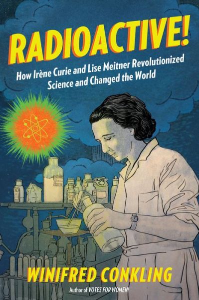 Cover for Winifred Conkling · Radioactive!: How Irene Curie and Lise Meitner Revolutionized Science and Changed the World (Paperback Book) (2018)