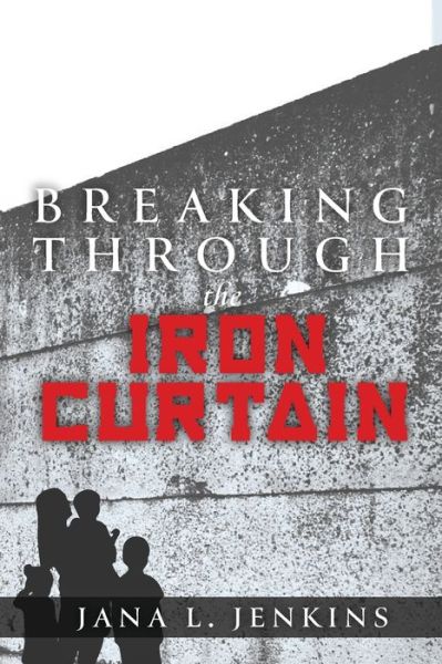 Breaking Through the Iron Curtain - Jana L Jenkins - Books - Trilogy Christian Publishing, Inc. - 9781640883413 - August 27, 2019