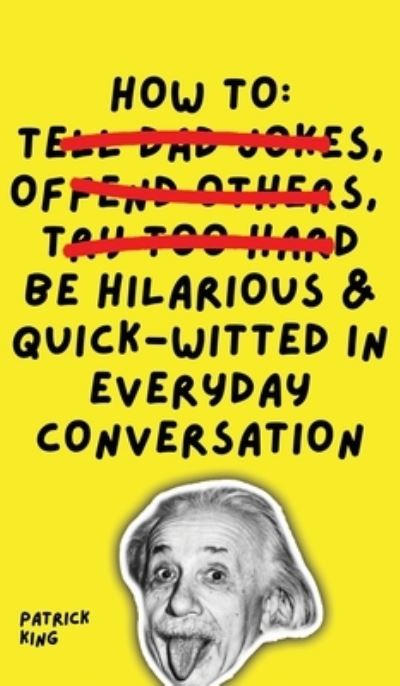 How To Be Hilarious and Quick-Witted in Everyday Conversation - Patrick King - Books - Pkcs Media, Inc. - 9781647433413 - September 2, 2021