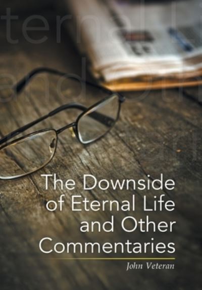Cover for John Veteran · The Downside of Eternal Life and Other Commentaries (Hardcover Book) (2020)