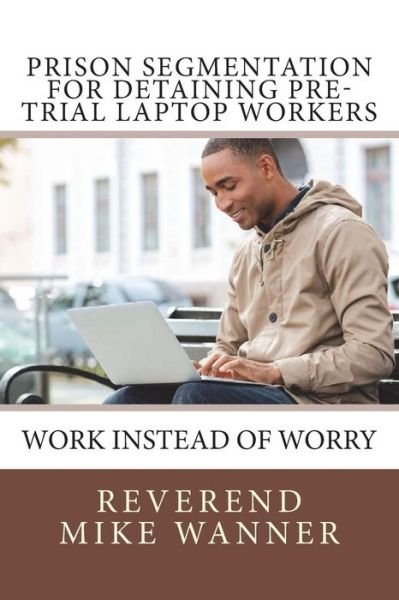 Cover for Reverend Mike Wanner · Prison Segmentation for Detaining Pre-Trial Laptop Workers (Pocketbok) (2018)
